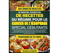 LE MANUEL ESSENTIEL DE RECETTES DU RÉGIME POUR LE CANCER DE L’ŒSOPHAGE SPÉCIAL DÉBUTANTS: Plus de 400 recettes douces, pauvres en acidité et riches en ... les patients et les aidants, afin de soute...
