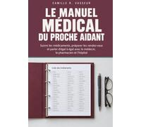 Le Manuel médical du proche aidant: Suivre les médicaments, préparer les rendez-vous et parler d'égal à égal avec le médecin, le pharmacien et l'hôpital