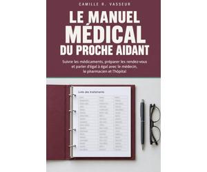 Le Manuel médical du proche aidant: Suivre les médicaments, préparer les rendez-vous et parler d'égal à égal avec le médecin, le pharmacien et l'hôpital