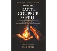 Le Manuel Moderne de l’Art du Coupeur de Feu Prières Ancestrales et Méthode d’Apaisement Accessible à Tous: Guide complet pour apprendre à couper le ... et douleurs avec une méthode structurée