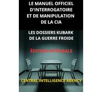 Le Manuel officiel d'interrogatoire et de manipulation de la CIA (Traduit): Les Dossiers KUBARK de la guerre froide - Édition intégrale