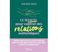 Le manuel pour cultiver des relations authentiques: Prendre soin de toutes les relations qui comptent pour vous et créer des liens sains, durables et épanouissants