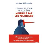Le Manuel Pour Ne Plus Être Manipulé Par Les Politiques - Mensonges, Propagande, Approximations - Ne Vous Laissez Plus Influencer !