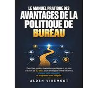 Le manuel pratique des avantages de la politique de bureau: Exercices guidés, évaluations pratiques et un plan d'action de 30 jours pour développer ... votre réputation et progresser avec intégrité