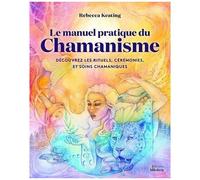 Le Manuel Pratique Du Chamanisme - Découvre Les Rituels, Cérémonies, Et Soins Chamaniques