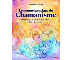 Le manuel pratique du chamanisme - Découvre les rituels, cérémonies, et soins chamaniques