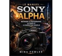 Le manuel Sony Alpha: Maîtriser la photographie, la vidéo et la narration visuelle