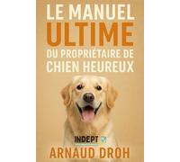 Le Manuel ultime du propriétaire de chien heureux: Éducation, santé, alimentation et secrets pour une vie complice avec votre chien