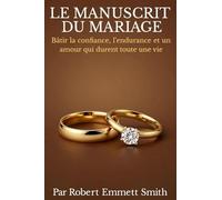 LE MANUSCRIT DU MARIAGE Bâtir la confiance, l'endurance et un amour qui durent toute une vie
