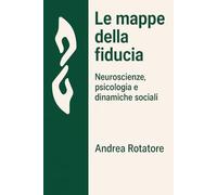 Le mappe della fiducia. Neuroscienze, psicologia e dinamiche sociali: Un saggio interdisciplinare tra rischio, etica e relazioni digitali