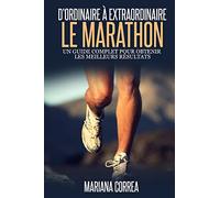 Le Marathon : D'ordinaire A Extraordinaire: Un guide complet pour obtenir les meilleurs resultats