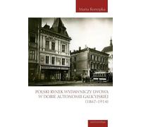 Le marché de l'édition polonaise de Lviv à l'époque de l'autonomie galicienne (1867-1914) - Maria Konopka (Akademische Lehrbücher, Geisteswissenschaften auf Polnisch)