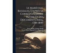 Le Maréchal Bugeaud, D'aprés Sa Correspondance Intime Et Des Documents Inéd., 1784-1849