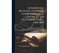 Le Maréchal Bugeaud, D'aprés Sa Correspondance Intime Et Des Documents Inéd., 1784-1849