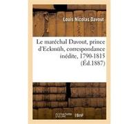 Le maréchal Davout, prince d'Eckmüh, correspondance inédite, 1790-1815 (Éd.1887) Louis Nicolas Davout (Auteur)