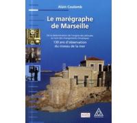 Le Marégraphe De Marseille - De La Détermination De L'origine Des Altitudes Au Suivi Des Changements Climatiques : 130 Ans D'observation Du Niveau De La Mer