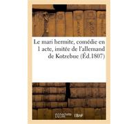 Le mari hermite, comédie en 1 acte, imitée de l'allemand de Kotzebue : représentée Pour la première fois, sur le théâtre des Variétés-Étrangères, le 12 janvier 1807 - Collectif - Hachette Bnf - broché