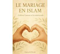 Le Mariage en Islam: Guide complet sur les règles, les droits, les devoirs et les étapes du mariage halal