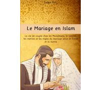 Le Mariage en Islam: La vie de couple chez les Musulmans, le contrat, les mérites et les règles du mariage selon le Coran et la Sunna