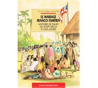 Le Mariage franco-tahitien : Histoire de Tahiti du XVIIIe siècle à nos jours