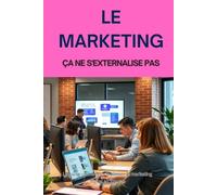 LE MARKETING ÇA NE S'EXTERNALISE PAS: Le guide ultime pour maîtriser le marketing digital en interne