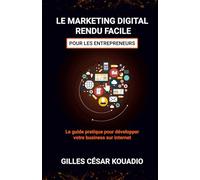 Le marketing digital rendu facile pour les entrepreneurs: Votre guide pratique pour développer votre business sur internet