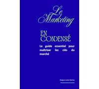 Le Marketing en condensé: Le guide essentiel pour maîtriser les clés du marché