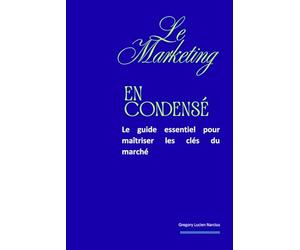 Le Marketing en condensé: Le guide essentiel pour maîtriser les clés du marché