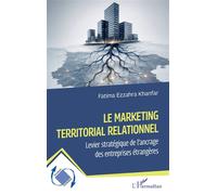 Le marketing territorial relationnel Levier stratégique de l’ancrage des entreprises étrangères - Fatima Ezzahra Khanfar - L'harmattan - broché - Etude