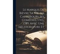 Le Marquis De Bièvre, Sa Vie, Ses Calembours, Ses Comédies, 1747-1789. Avec Une Héliogravure Et