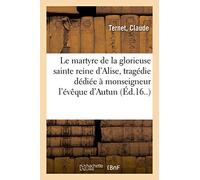 Le martyre de la glorieuse sainte reine d'Alise, tragédie dédiée à monseigneur l'évêque d'Autun