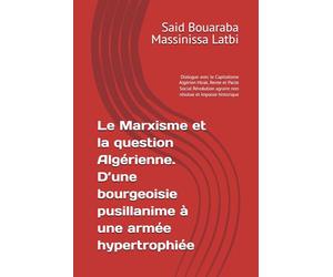 Le Marxisme et la question Algérienne. D’une bourgeoisie pusillanime à une armée hypertrophiée: Dialogue avec le Capitalisme Algérien Hirak, Rente et ... agraire non résolue et impasse historique