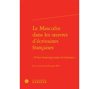Le Masculin dans les oeuvres d'écrivaines françaises « Il faut beaucoup aimer les hommes » - Véronique Gely - Classiques Garnier - relié - Essai