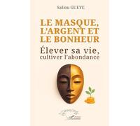 Saliou Gueye – Le masque, l’argent et le bonheur – Élever sa vie, cultiver l’abondance – Broché
