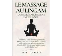 LE MASSAGE AU LINGAM POUR LE RÉTABLISSEMENT ÉMOTIONNEL: Comment utiliser le massage Lingam pour guérir les blocages émotionnels et renforcer votre bien-être sexuel en SEULEMENT 20 minutes, SANS pressi