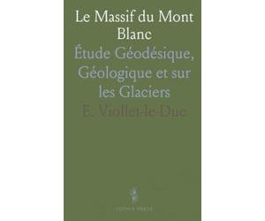 Le Massif du Mont Blanc: Étude Géodésique, Géologique et sur les Glaciers