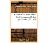 Le Massif du Mont Blanc, étude sur sa constitution géodésique (Éd.1876) Edition 1876 - Eugène Emmanuel Viollet-Le-Duc - Hachette Bnf - broché - Livre