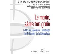Le matin, seme ton grain - lettre en reponse a l'invitation du president de la republique Eric De Moulins-Beaufort (Auteur)