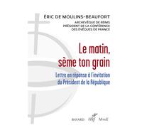 Le matin, seme ton grain - lettre en reponse a l'invitation du president de la republique - Eric De Moulins-Beaufort - Cerf - broché - Essai