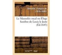 Le Mausolée royal ou Éloge funèbre de Louis le Juste François de Grenaille (Auteur)