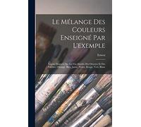Le mélange des couleurs enseigné par l'exemple: Leçons données sur les fac-similés des oeuvres et des palettes: orangé, bleu, jaune, violet, rouge, vert, blanc