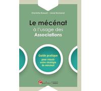 LE MECENAT A L USAGE DES ASSOCIATIONS: GUIDE PRATIQUE POUR REUSSIR VOTRE STRATEGIE DE MECENAT