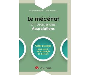 LE MECENAT A L USAGE DES ASSOCIATIONS: GUIDE PRATIQUE POUR REUSSIR VOTRE STRATEGIE DE MECENAT