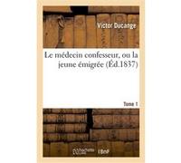 Le médecin confesseur, ou la jeune émigrée. Tome 1 Victor Ducange (Auteur)