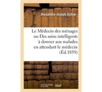 Le Médecin des ménages ou la Science de donner des soins intelligents aux malades, aux blessés Aux noyés, aux asphyxiés, en attendant le médecin - Alexandre-Joseph Valtier - Hachette Bnf - broché - Li