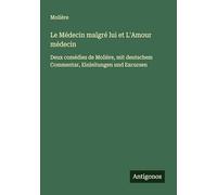 Le Médecin malgré lui et L'Amour médecin: Deux comédies de Molière, mit deutschem Commentar, Einleitungen und Excursen