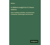 Le Médecin malgré lui et L'Amour médecin: Deux comédies de Molière, mit deutschem Commentar, Einleitungen und Excursen