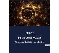 Le médecin volant: Une pièce de théâtre de Molière