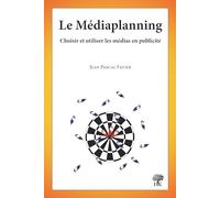 Le médiaplanning: Choisir et utiliser les médias en publicité
