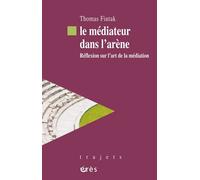 Le médiateur dans l'arène Réflexion sur l'art de la médiation - Thomas Fiutak - Eres - broché - Essai